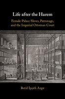 Life After the Harem: Female Palace Slaves, Patronage and the Imperial Ottoman Court 1108726259 Book Cover