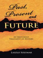 Past, Present and Future: An Irreverent Treatment of History 1496984943 Book Cover
