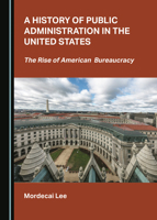A History of Public Administration in the United States: The Rise of American Bureaucracy 1527532364 Book Cover