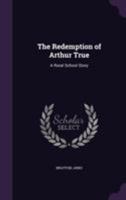 The Redemption of Arthur True: A Rural School Story 135537099X Book Cover