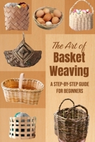 The Art of Basket Weaving: A Step-by-Step Guide for Beginners B0FFC2LBG7 Book Cover