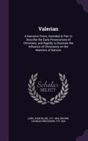 Valerian: A Narrative Poem, Intended In Part To Describe The Early Persecutions Of Christians, And Rapidly To Illustrate The Influence Of Christianity On The Manners Of Nations 1275869653 Book Cover