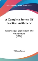 Complete System of Practical Arithmetic: With Various Branches in the Mathematics 1358071888 Book Cover