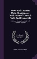 Notes and Lectures Upon Shakespeare and Some of the Old Poets and Dramatists: With Other Literary Remains of S. T. Coleridge, Volume 1 - Primary Source Edition 1016713150 Book Cover