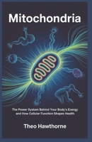 Mitochondria: The Power System Behind Your Body’s Energy and How Cellular Function Shapes Health B0GDTBZRTV Book Cover