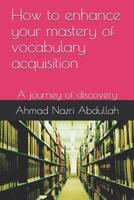 How to enhance your mastery of vocabulary acquisition: A journey of discovery 1081462809 Book Cover
