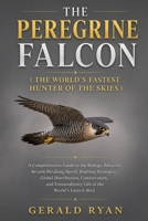 THE PEREGRINE FALCON ( THE WORLD'S FASTEST HUNTER OF THE SKIES ): A Comprehensive Guide to the Biology, Behavior, Record-Breaking Speed, Hunting ... Life of the World’s Fastest Bird B0HBX1J1CZ Book Cover