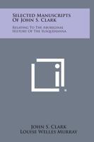 Selected Manuscripts of John S. Clark: Relating to the Aboriginal History of the Susquehanna 1258764342 Book Cover