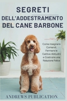 Segreti Dell'addestramento Del Cane Barbone: Come insegnare Comandi, Fermare le Cattive Abitudini e Costruire una Relazione Felice (Italian Edition) B0F298KGM7 Book Cover