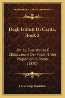Degli Istituti Di Carita, Book 3: Per La Sussistenza E L'Educazione Dei Poveri E Dei Prigionieri In Roma (1870) 1168498627 Book Cover