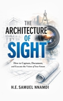 The Architecture of Vision: How to Capture, Document, and Execute the Vision of Your Future B0GJZQZJZT Book Cover