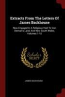 Extracts From The Letters Of James Backhouse: Now Engaged In A Religious Visit To Van Dieman's Land, And New South Wales, Volumes 1-10 1018196420 Book Cover