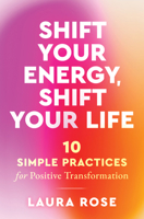 Shift Your Energy, Shift Your Life: 10 Simple Practices for Positive Transformation 1950253872 Book Cover