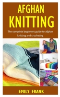 Afghan Knitting: The Complete Beginners Guide to Afghan Knitting and Crocheting B0BFTWFCLC Book Cover