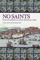 No Saints: Deceit and Ambition in Catholic Reformation Lisbon (Iberian Encounter and Exchange, 475–1755) 0271102403 Book Cover