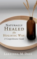Naturally Healed the Holistic Way: A Comprehensive Guide 1662815077 Book Cover
