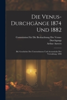 Die Venus-Durchgange 1874 Und 1882: Bd. Geschichte Des Unternehmens Und Actenstucke Der Verwaltung. 1898 - Primary Source Edition 101762156X Book Cover