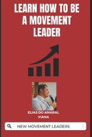 LEARN HOW TO BE A MOVEMENT LEADER: NEW MOVEMENT LEADERS B0CLJYSQR4 Book Cover