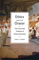 Ethics and the Orator: The Ciceronian Tradition of Political Morality 022643916X Book Cover
