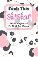 Fuck This Shit Show Gratitude Journal For Tired-Ass Women: Cuss words Gratitude Journal Gift For Tired-Ass Women and Girls ; Blank Templates to Record all your Fucking Thoughts 1677187263 Book Cover