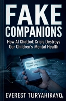 Fake Companions: How AI Chatbot Crisis Destroys Our Children's Mental Health B0H2R6JDCZ Book Cover