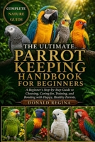 THE ULTIMATE PARROT KEEPING HANDBOOK FOR BEGINNERS: A Beginner’s Step-by-Step Guide to Choosing, Caring for, Training, and Bonding with Happy, Healthy Parrots. B0H2QT8KBK Book Cover