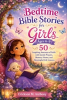 BEDTIME BIBLE STORIES FOR GIRLS AGES 6–9: 50 Inspiring Journeys of Faith with Gentle Prayers, Memory Verses, and Meaningful Life Lessons B0H7SJZLKY Book Cover