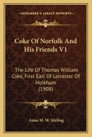 Coke Of Norfolk And His Friends V1: The Life Of Thomas William Coke, First Earl Of Leicester Of Holkham 0548802548 Book Cover