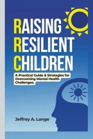 Raising Resilient Children: A Practical Guide & Strategies for Overcoming Mental Health Challenges. B0BR9M7M14 Book Cover