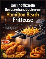 Der inoffizielle Benutzerhandbuch für die Hamilton Beach Fritteuse: Der ultimative Leitfaden für knusprige, perfekte Frittierergebnisse (German Edition) B0GMZH77DT Book Cover