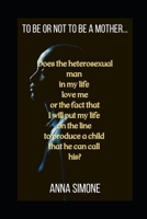 To be or not to be a mother...: Does the heterosexual man in my life love me or the fact that I will put my life on the line to produce a child that he can call his? B08HGRW8K5 Book Cover