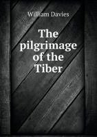 The Pilgrimage of the Tiber: From Its Mouth to Its Source: with Some Account of Its Tributaries 1015226558 Book Cover