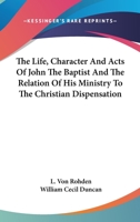 The Life, Character, and Acts of John the Baptist 1022709380 Book Cover