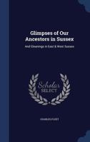 Glimpses of Our Ancestors in Sussex; With Sketches of Sussex Characters, Remarkable Incidents, &c 1016953666 Book Cover