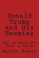 Donald Trump and His Enemies: How the Media Put Trump in Office 1548990647 Book Cover