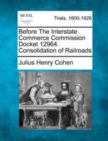 Before The Interstate Commerce Commission Docket 12964. Consolidation of Railroads 1275072879 Book Cover