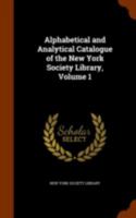Alphabetical and Analytical Catalogue of the New York Society Library, Volume 1 1147039429 Book Cover