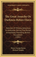 The Great Anarchy Or Darkness Before Dawn: Sketches Of Military Adventure In Hindustan During The Period Immediately Preceding British Occupation 116508998X Book Cover