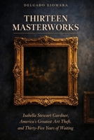 Thirteen Masterworks: Isabella Stewart Gardner, America's Greatest Art Theft, and Thirty-Five Years of Waiting B0GTDZNRZJ Book Cover