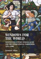 Windows for the World: Nineteenth-Century Stained Glass and the International Exhibitions, 1851-1900 1526114720 Book Cover