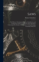 Saws: The History, Development, Action, Classification and Comparison of Saws of all Kinds. With Appendices Concerning The Details of Manufacture, Setting, Swaging, Gumming, Filing, Etc 1015830609 Book Cover