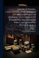 Georgii Daniel Coschwitz ... Organismus Et Mechanismus In Homine Vivo Obvius Et Stabilitus Seu Hominis Vivi Consideratio Physiologica: Ex Veris ... Concinno Deducta ...... 1270807838 Book Cover