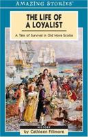 The Life of a Loyalist: A Tale of Survival in Old Nova Scotia (Amazing Stories) (Amazing Stories) 1551539446 Book Cover