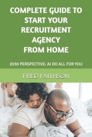 COMPLETE GUIDE TO START YOUR RECRUITMENT AGENCY FROM HOME: 2030 PERSPECTIVE: AI DO ALL FOR YOU B0BYRJLNKK Book Cover