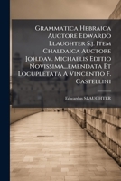 Grammatica Hebraica Auctore Edwardo Llaughter S.j. Item Chaldaica Auctore Joh.dav. Michaelis Editio Novissima...emendata Et Locupletata A Vincentio F. Castellini 1246346591 Book Cover