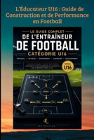 L’Éducateur U16 : Guide de Construction et de Performance en Football: De la formation technique à la gestion humaine : maîtriser les clés de la ... ANIMATION DES JEUNES) (French Edition) B0H7YYSSCN Book Cover