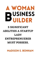 A Woman Business Builder: 5 Significant Abilities a Startup Lady Entreprenuerer Must Possess B0BRLVR55L Book Cover