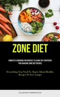 Zone Diet: Complete Cookbook For Novices To Learn The Strategies For Choosing Zone Diet Recipes 1837873712 Book Cover