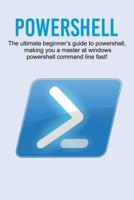 Powershell : The Ultimate Beginner's Guide to Powershell, Making You a Master at Windows Powershell Command Line Fast! 1925989844 Book Cover