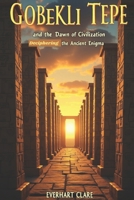 Göbekli Tepe and the Dawn of Civilization: Deciphering the Ancient Enigma B0DZ66G1NQ Book Cover